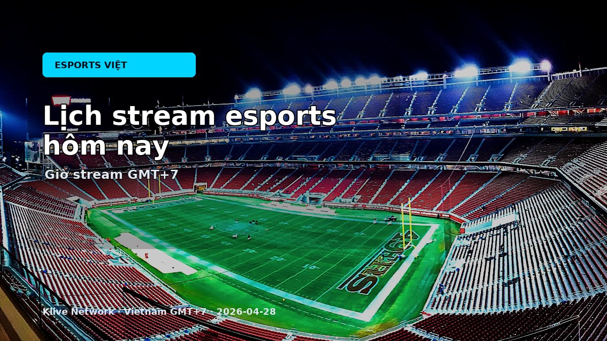 Lịch stream esports hôm nay theo giờ Việt Nam
